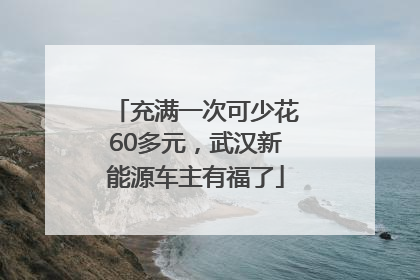 充满一次可少花60多元，武汉新能源车主有福了