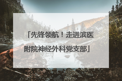 先锋领航！走进滨医附院神经外科党支部