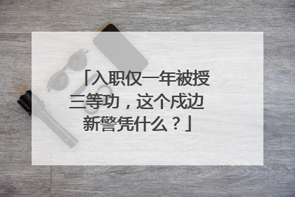 入职仅一年被授三等功，这个戍边新警凭什么？