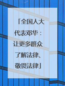 全国人大代表邓华：让更多群众了解法律、敬畏法律