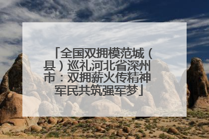 全国双拥模范城（县）巡礼河北省深州市：双拥薪火传精神 军民共筑强军梦