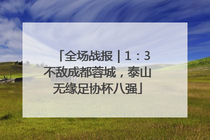 全场战报｜1：3不敌成都蓉城，泰山无缘足协杯八强