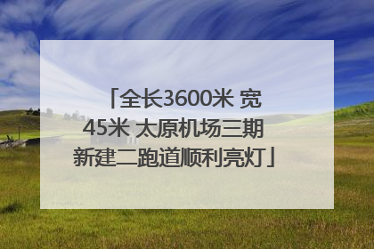 全长3600米 宽45米 太原机场三期新建二跑道顺利亮灯