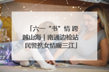 六一“书”情 跨越山海｜南通边检站民警携女情暖三江