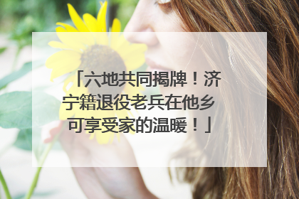 六地共同揭牌！济宁籍退役老兵在他乡可享受家的温暖！