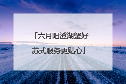 六月阳澄湖蟹好 苏式服务更贴心