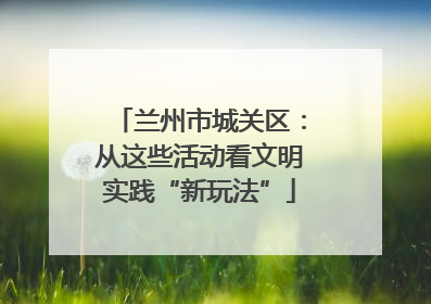 兰州市城关区：从这些活动看文明实践“新玩法”