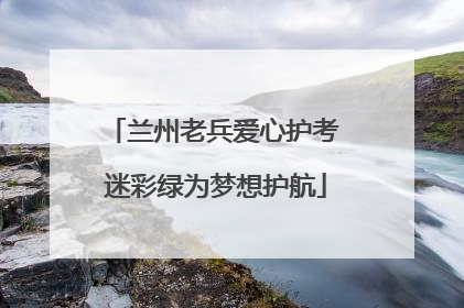 兰州老兵爱心护考 迷彩绿为梦想护航