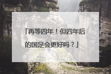 再等四年！但四年后的国足会更好吗？