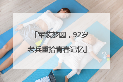 军装梦圆，92岁老兵重拾青春记忆