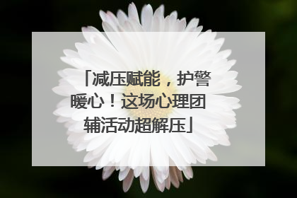 减压赋能，护警暖心！这场心理团辅活动超解压
