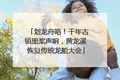 划龙舟咯！千年古镇里桨声响，黄龙溪恢复传统龙船大会