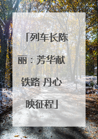 列车长陈丽：芳华献铁路 丹心映征程