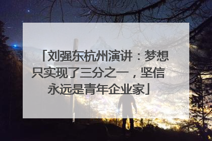 刘强东杭州演讲：梦想只实现了三分之一，坚信永远是青年企业家