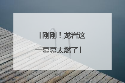 刚刚！龙岩这一幕幕太燃了