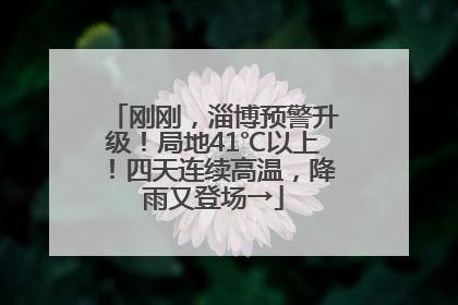 刚刚，淄博预警升级！局地41℃以上！四天连续高温，降雨又登场→
