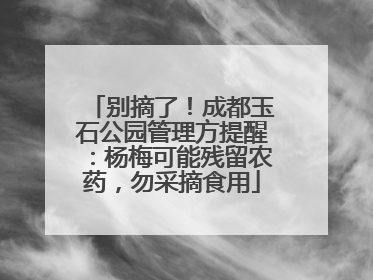 别摘了！成都玉石公园管理方提醒：杨梅可能残留农药，勿采摘食用