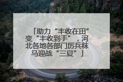 助力“丰收在田”变“丰收到手”，河北各地各部门厉兵秣马迎战“三夏”