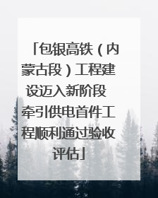 包银高铁（内蒙古段）工程建设迈入新阶段 牵引供电首件工程顺利通过验收评估