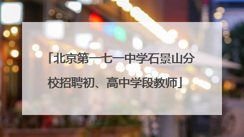 北京第一七一中学石景山分校招聘初、高中学段教师