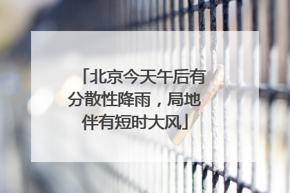 北京今天午后有分散性降雨，局地伴有短时大风
