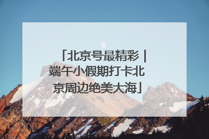 北京号最精彩｜端午小假期打卡北京周边绝美大海