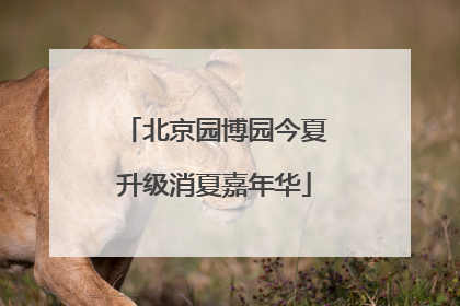 北京园博园今夏升级消夏嘉年华