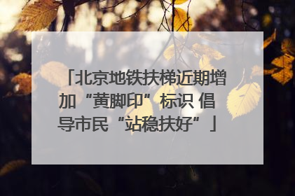 北京地铁扶梯近期增加“黄脚印”标识 倡导市民“站稳扶好”