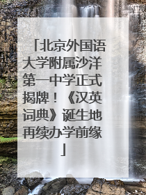 北京外国语大学附属沙洋第一中学正式揭牌！《汉英词典》诞生地再续办学前缘