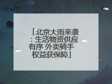 北京大雨来袭：生活物资供应有序 外卖骑手权益获保障