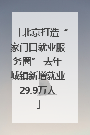 北京打造“家门口就业服务圈” 去年城镇新增就业29.9万人