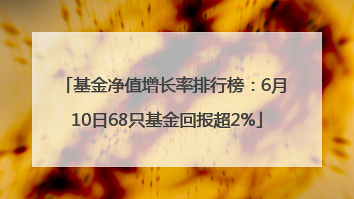基金净值增长率排行榜：6月10日68只基金回报超2%