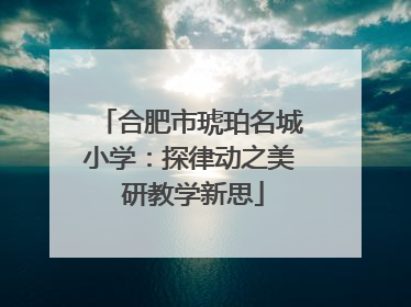 合肥市琥珀名城小学：探律动之美 研教学新思