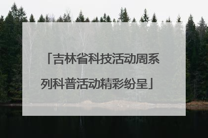 吉林省科技活动周系列科普活动精彩纷呈