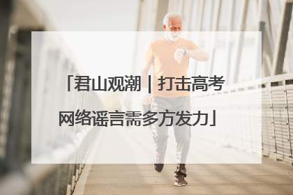 君山观潮｜打击高考网络谣言需多方发力