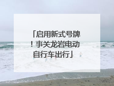 启用新式号牌！事关龙岩电动自行车出行