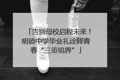 告别母校启程未来！明德中学毕业礼诠释青春“三重境界”