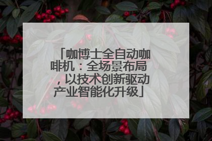 咖博士全自动咖啡机：全场景布局，以技术创新驱动产业智能化升级