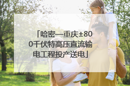 哈密—重庆±800千伏特高压直流输电工程投产送电
