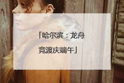 哈尔滨：龙舟竞渡庆端午