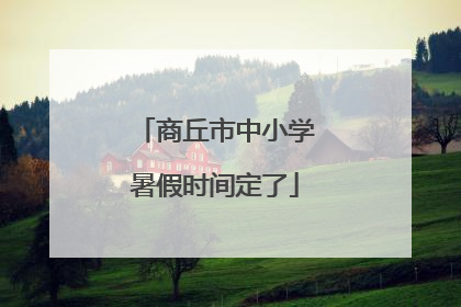 商丘市中小学暑假时间定了