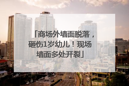 商场外墙面脱落，砸伤1岁幼儿！现场墙面多处开裂