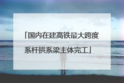 国内在建高铁最大跨度系杆拱系梁主体完工