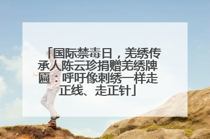 国际禁毒日，羌绣传承人陈云珍捐赠羌绣牌匾：呼吁像刺绣一样走正线、走正针
