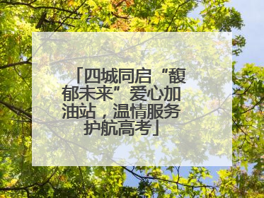 四城同启“馥郁未来”爱心加油站，温情服务护航高考
