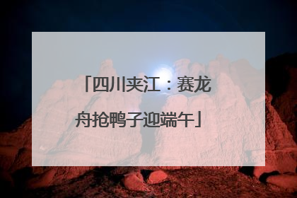 四川夹江：赛龙舟抢鸭子迎端午