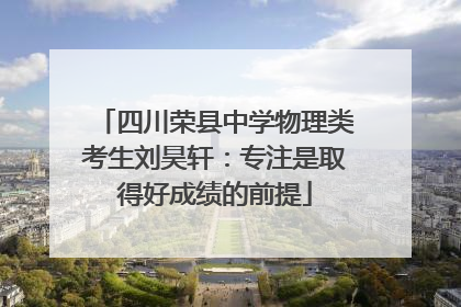 四川荣县中学物理类考生刘昊轩：专注是取得好成绩的前提