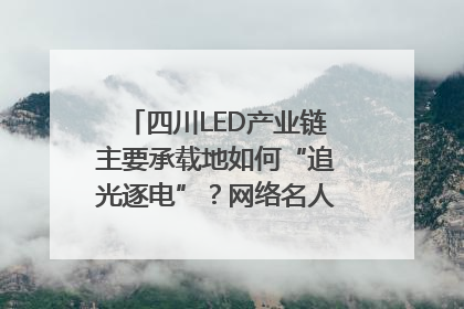 四川LED产业链主要承载地如何“追光逐电”？网络名人走进攀枝花找答案｜网络名人四川行