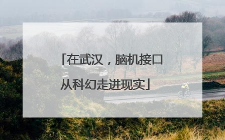 在武汉，脑机接口从科幻走进现实