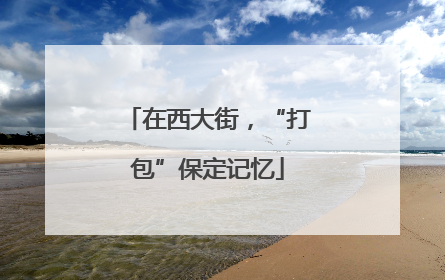 在西大街，“打包”保定记忆